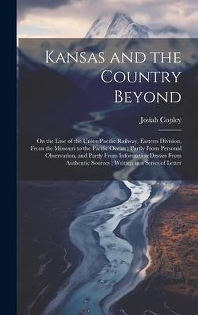 Kansas and the Country Beyond: On the Line of the Union Pacific Railway, Eastern Division, From the Missouri to the Pacific Ocean; Partly From Person