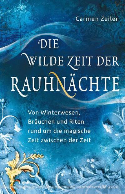 Die wilde Zeit der Rauhnächte: Von Winterwesen, Bräuchen und Riten rund um die magische Zeit zwischen der Zeit