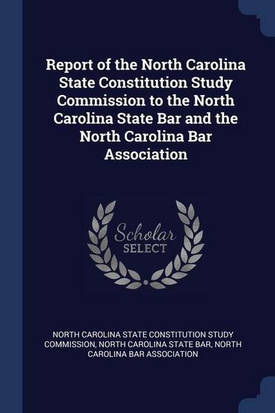 Report of the North Carolina State Constitution Study Commission to the North Carolina State Bar and the North Carolina Bar Association