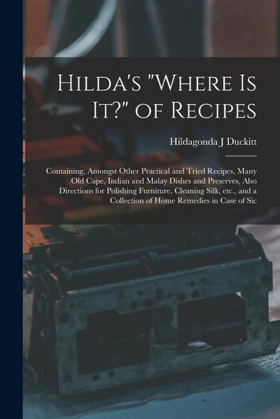Hilda’s "where is it?" of Recipes: Containing, Amongst Other Practical and Tried Recipes, Many old Cape, Indian and Malay Dishes and Preserves, Also D
