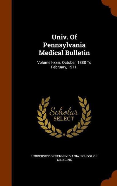 Univ. Of Pennsylvania Medical Bulletin: Volume I-xxiii. October, 1888 To February, 1911.