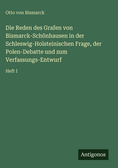 Die Reden des Grafen von Bismarck-Schönhausen in der Schleswig-Holsteinischen Frage, der Polen-Debatte und zum Verfassungs-Entwurf