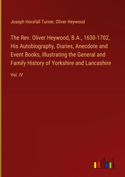 The Rev. Oliver Heywood, B.A., 1630-1702, His Autobiography, Diaries, Anecdote and Event Books, Illustrating the General and Family History of Yorkshire and Lancashire