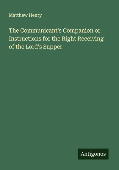 The Communicant’s Companion or Instructions for the Right Receiving of the Lord’s Supper
