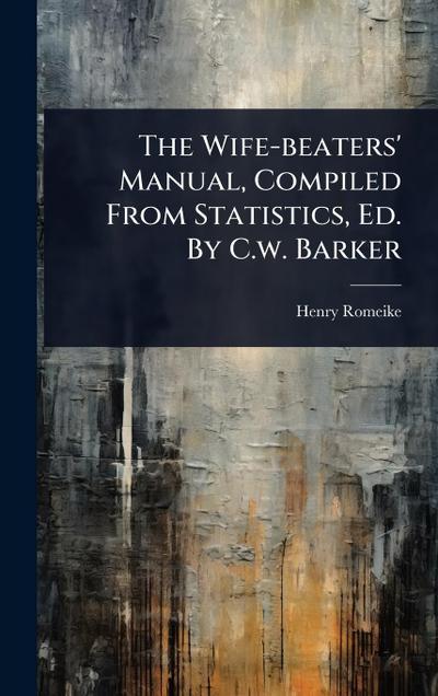 The Wife-beaters’ Manual, Compiled From Statistics, Ed. By C.w. Barker