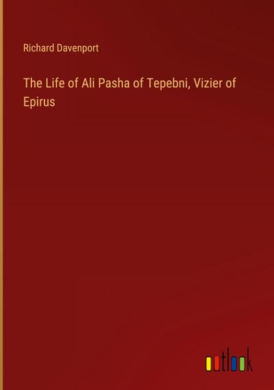 The Life of Ali Pasha of Tepebni, Vizier of Epirus