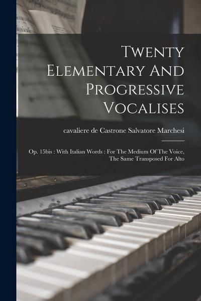 Twenty Elementary And Progressive Vocalises: Op. 15bis: With Italian Words: For The Medium Of The Voice, The Same Transposed For Alto