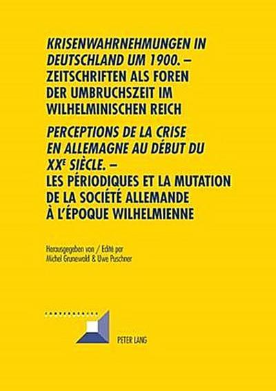 "Krisenwahrnehmungen in Deutschland um 1900". -Zeitschriften als Foren der Umbruchszeit im wilhelminischen Reich - "Perceptions de la crise en Allemagne au début du XXe siècle." - Les périodiques et la mutation de la société allemande...