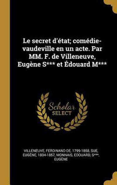 Le secret d’état; comédie-vaudeville en un acte. Par MM. F. de Villeneuve, Eugène S*** et Édouard M***
