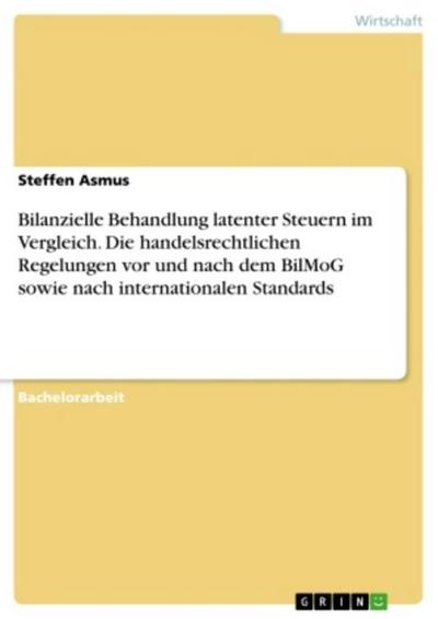 Bilanzielle Behandlung latenter Steuern im Vergleich. Die handelsrechtlichen Regelungen vor und nach dem BilMoG sowie nach internationalen Standards