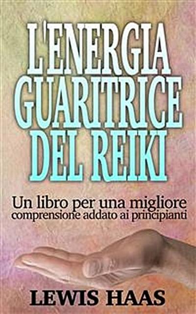 L’’Energia Guaritrice del Reiki: Un libro per una migliore comprensione addato ai principianti