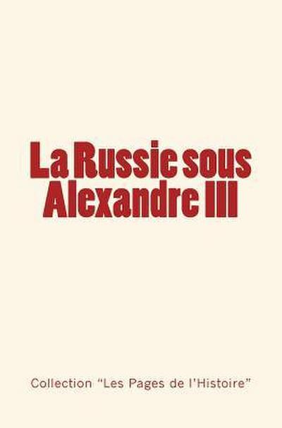 La Russie sous Alexandre III: Du Tsarévitch au Tsar - Histoire d’un empire.