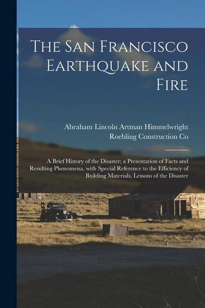 The San Francisco Earthquake and Fire; a Brief History of the Disaster; a Presentation of Facts and Resulting Phenomena, With Special Reference to the