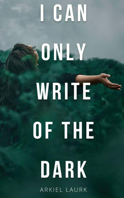 I Can Only Write of the Dark