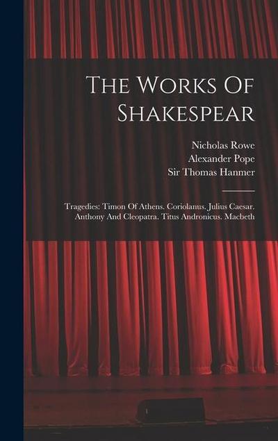The Works Of Shakespear: Tragedies: Timon Of Athens. Coriolanus. Julius Caesar. Anthony And Cleopatra. Titus Andronicus. Macbeth