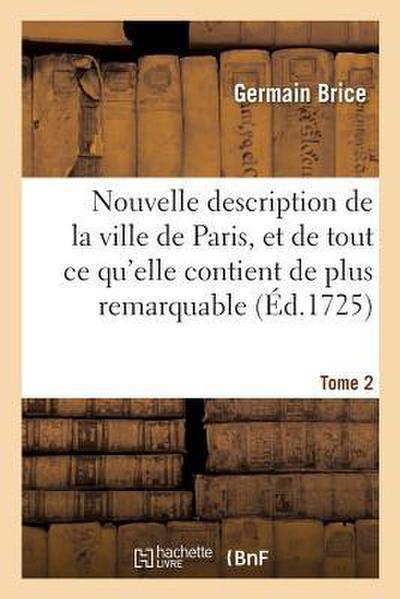 Nouvelle Description de la Ville de Paris Et de Tout CE Qu’elle Contient de Plus Remarquable Tome 2