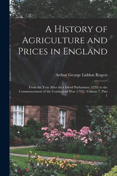 A History of Agriculture and Prices in England: From the Year After the Oxford Parliament (1259) to the Commencement of the Continental War (1793), Vo