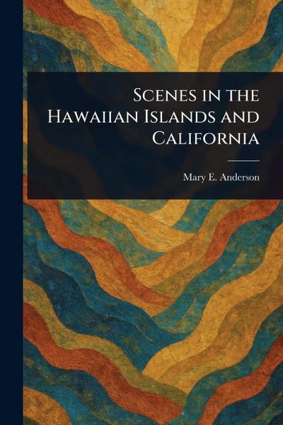 Scenes in the Hawaiian Islands and California
