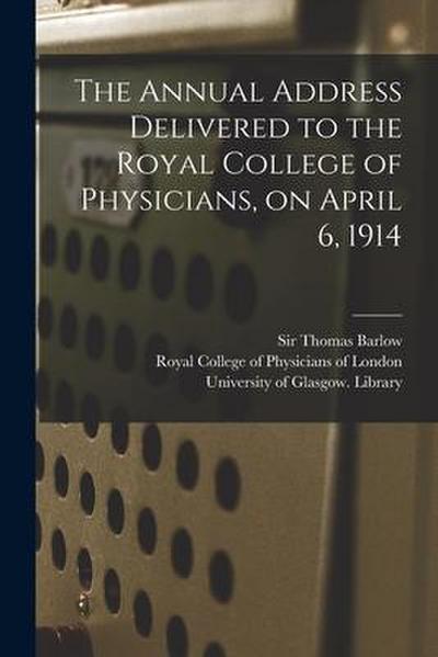 The Annual Address Delivered to the Royal College of Physicians, on April 6, 1914 [electronic Resource]
