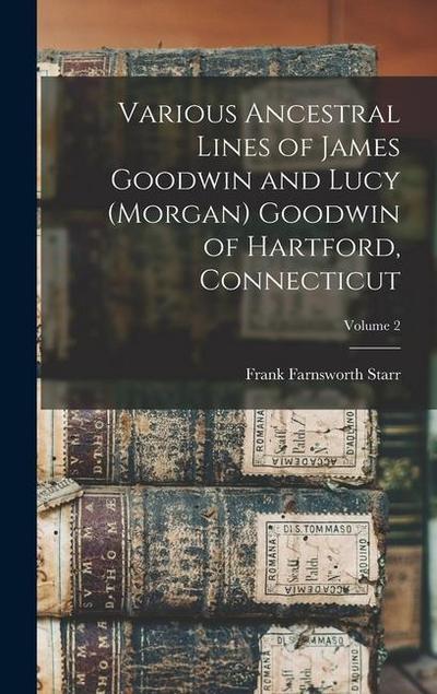 Various Ancestral Lines of James Goodwin and Lucy (Morgan) Goodwin of Hartford, Connecticut; Volume 2