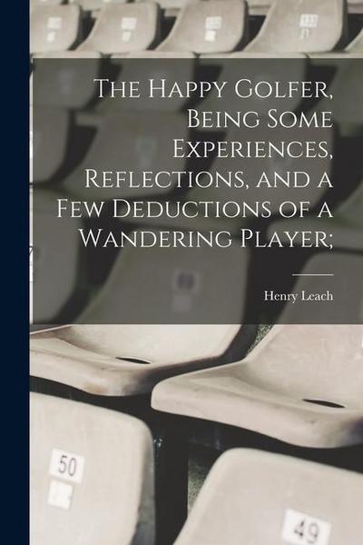 The Happy Golfer, Being Some Experiences, Reflections, and a few Deductions of a Wandering Player;