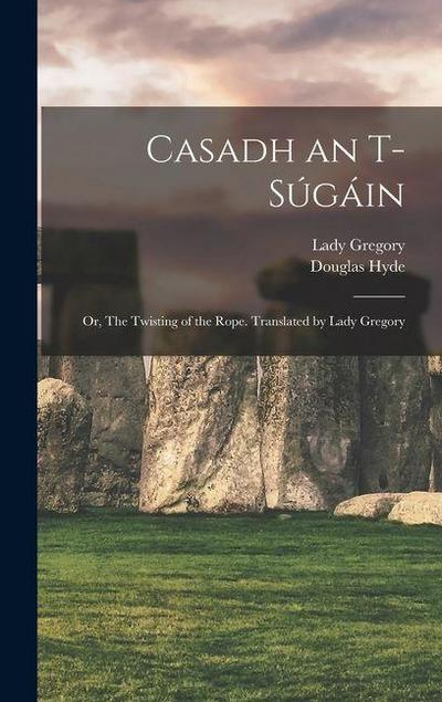 Casadh an T-súgáin; or, The Twisting of the Rope. Translated by Lady Gregory