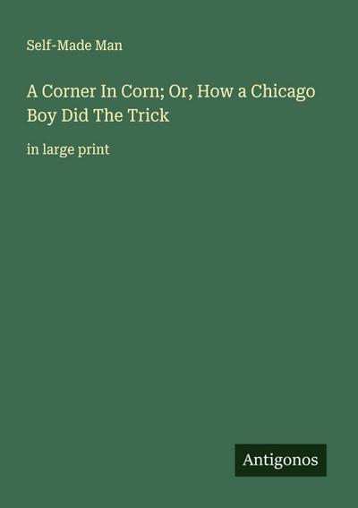 A Corner In Corn; Or, How a Chicago Boy Did The Trick