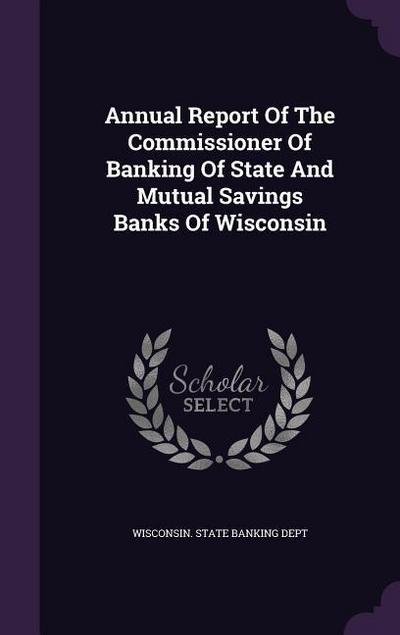Annual Report of the Commissioner of Banking of State and Mutual Savings Banks of Wisconsin