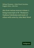 Airs from various sources volume 1: being transcripts of W. Thomson’s Orpheus Caledonius and music of others with notes by John Muir Wood