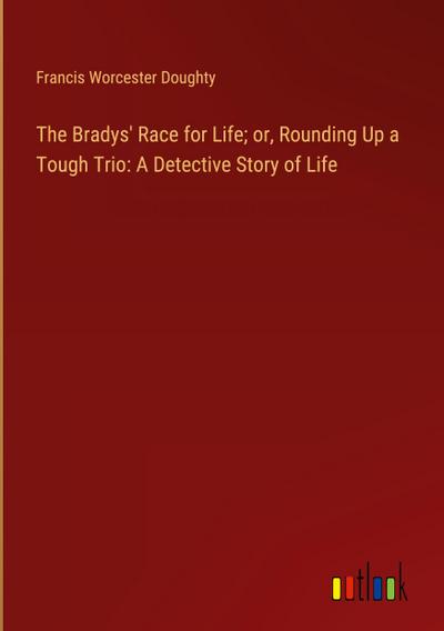 The Bradys’ Race for Life; or, Rounding Up a Tough Trio: A Detective Story of Life