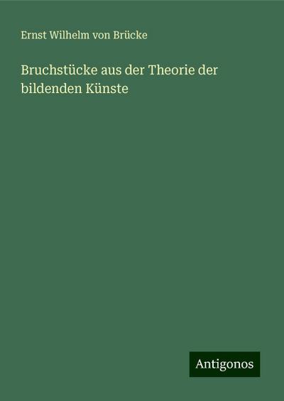 Brücke, E: Bruchstücke aus der Theorie der bildenden Künste