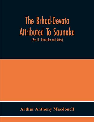 The Brhad-Devata Attributed To Saunaka A Summary Of The Deities And Myths Of The Rig-Veda Critically Edited In The Original Sanskrit With An Introduction And Seven Appendices, And Translated Into English With Critical And Illustrative Notes (Part Ii - Tra