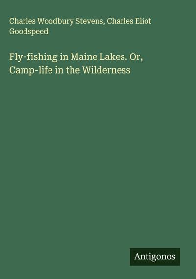 Fly-fishing in Maine Lakes. Or, Camp-life in the Wilderness