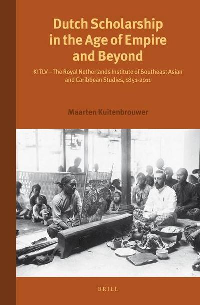 Dutch Scholarship in the Age of Empire and Beyond: Kitlv - The Royal Netherlands Institute of Southeast Asian and Caribbean Studies, 1851-2011