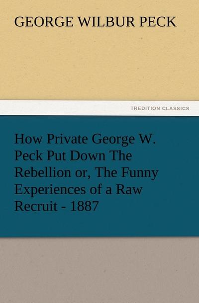 How Private George W. Peck Put Down The Rebellion or, The Funny Experiences of a Raw Recruit - 1887