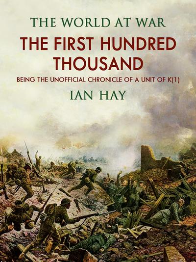 "The First Hundred Thousand: Being the Unofficial Chronicle of a Unit of ""K(1)"""