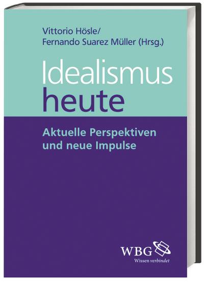 Idealismus heute: Aktuelle Perspektiven und neue Impulse