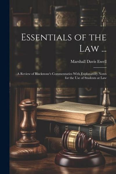 Essentials of the Law ...: A Review of Blackstone’s Commentaries With Explanatory Notes for the Use of Students at Law