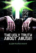 THE UGLY TRUTH ABOUT ABUSE!
