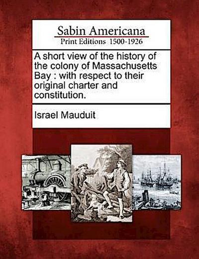 A Short View of the History of the Colony of Massachusetts Bay