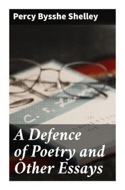 A Defence of Poetry and Other Essays
