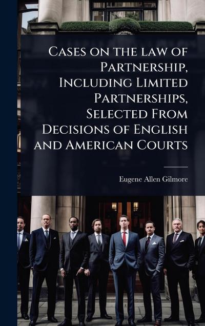 Cases on the law of Partnership, Including Limited Partnerships, Selected From Decisions of English and American Courts