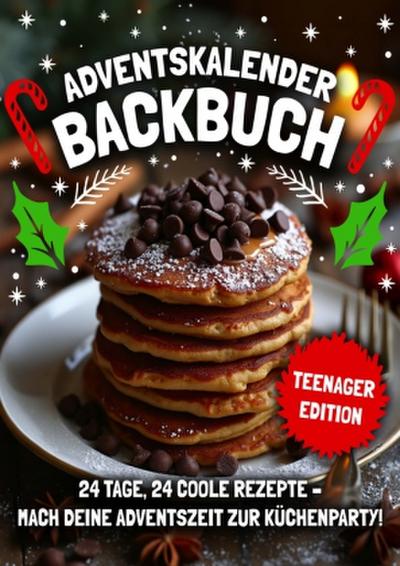 Adventskalender Backbuch - Teenager Edition!: 24 coole & einfache Rezepte für Mädchen und Jungs in der Adventszeit