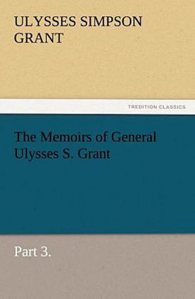The Memoirs of General Ulysses S. Grant, Part 3.