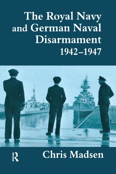 The Royal Navy and German Naval Disarmament 1942-1947