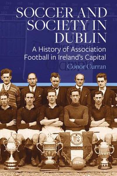 Soccer and Society in Dublin: A History of Association Football in Ireland’s Capital