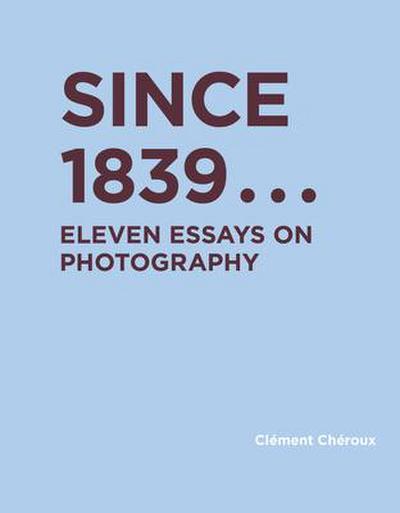 Since 1839: Eleven Essays on Photography