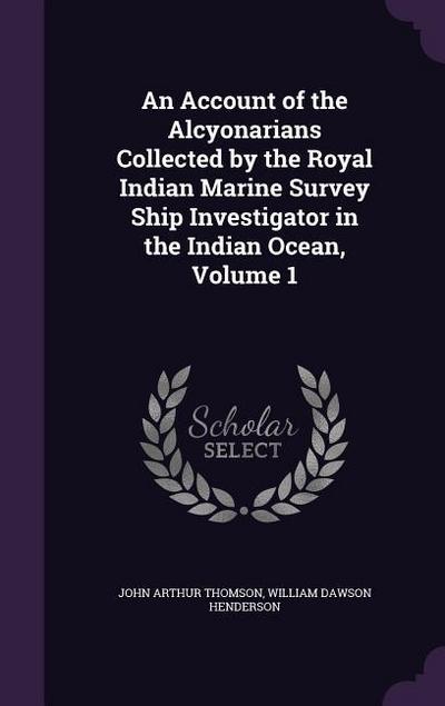 An Account of the Alcyonarians Collected by the Royal Indian Marine Survey Ship Investigator in the Indian Ocean, Volume 1