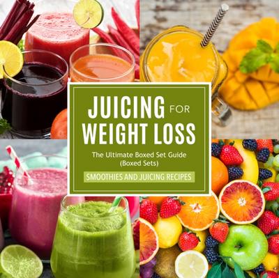 Juicing For Weight Loss: The Ultimate Boxed Set Guide (Speedy Boxed Sets): Smoothies and Juicing Recipes