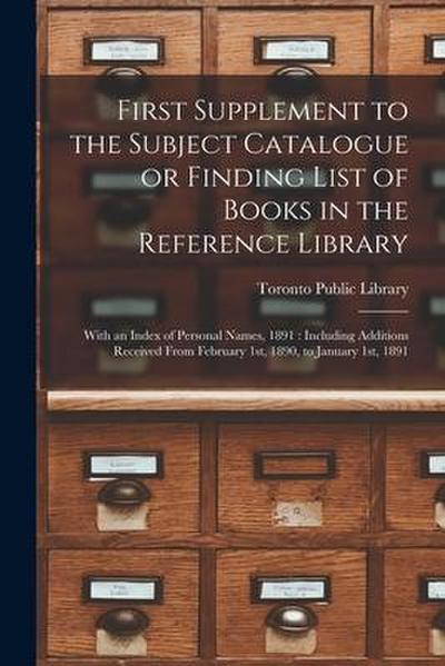 First Supplement to the Subject Catalogue or Finding List of Books in the Reference Library [microform]: With an Index of Personal Names, 1891: Includ